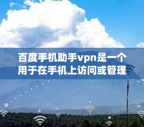 百度手机助手vpn是一个用于在手机上访问或管理某个软件的VPN功能。它通过设置VPN路径和权限，让用户能够安全地连接到目标网站或应用。以下是对该工具的详细解答