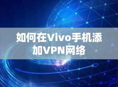 如何在Vivo手机添加VPN网络 如何在Vivo手机添加VPN网络