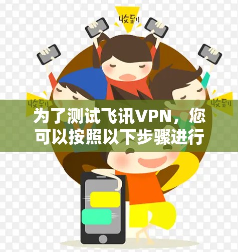 为了测试飞讯VPN,您可以按照以下步骤进行 为了测试飞讯VPN,您可以按照以下步骤进行