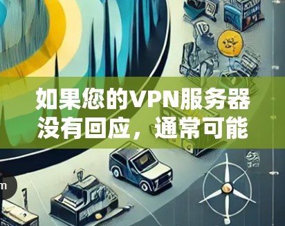 如果您的VPN服务器没有回应,通常可能是因为以下几种原因 如果您的VPN服务器没有回应,通常可能是因为以下几种原因