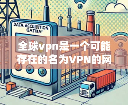 全球vpn是一个可能存在的名为VPN的网络服务,但目前尚未找到官方的解释或支持。以下是对全球vpn的一些可能含义和相关信息的总结 全球vpn是一个可能存在的名为VPN的网络服务,但目前尚未找到官方的解释或支持。以下是对全球vpn的一些可能含义和相关信息的总结