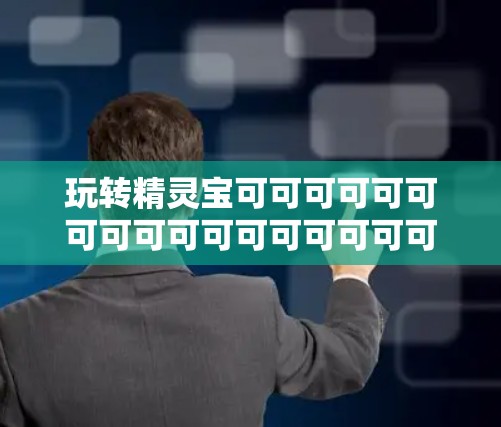 玩转精灵宝可可可可可可可可可可可可可可可可可！