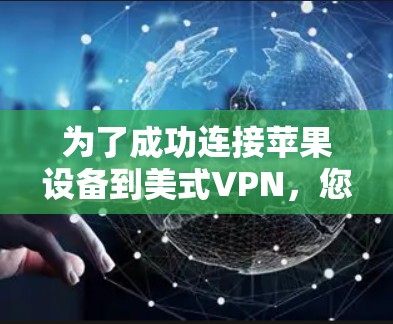 为了成功连接苹果设备到美式VPN,您可以按照以下步骤进行 为了成功连接苹果设备到美式VPN,您可以按照以下步骤进行