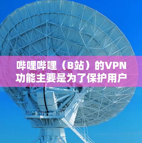 哔哩哔哩(B站)的VPN功能主要是为了保护用户隐私,防止未经授权的访问。如果你发现哔哩哔哩的VPN功能无法使用,可能是由于VPN本身的问题,或者你对VPN的使用方式有误解 哔哩哔哩(B站)的VPN功能主要是为了保护用户隐私,防止未经授权的访问。如果你发现哔哩哔哩的VPN功能无法使用,可能是由于VPN本身的问题,或者你对VPN的使用方式有误解