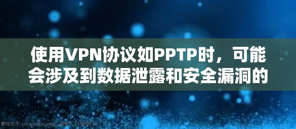 使用VPN协议如PPTP时，可能会涉及到数据泄露和安全漏洞的风险。以下是可能涉及的问题和潜在风险