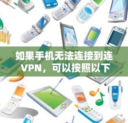 如果手机无法连接到连 VPN,可以按照以下步骤进行排查和解决 如果手机无法连接到连 VPN,可以按照以下步骤进行排查和解决