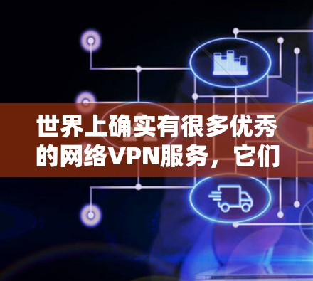 世界上确实有很多优秀的网络VPN服务，它们帮助用户在互联网上进行在线娱乐、购物、聊天等。以下是一些知名的网络VPN平台