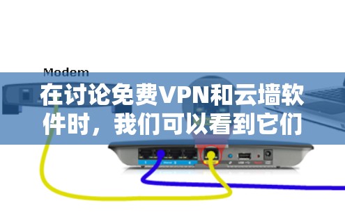 在讨论免费VPN和云墙软件时，我们可以看到它们在功能和适用场景上有不同的侧重。以下是对这两种技术的清晰比较
