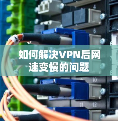如何解决VPN后网速变慢的问题 如何解决VPN后网速变慢的问题