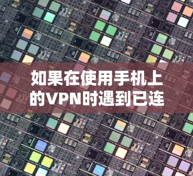 如果在使用手机上的VPN时遇到已连接但显示连接不上的问题,可以按照以下步骤进行排查和解决 如果在使用手机上的VPN时遇到已连接但显示连接不上的问题,可以按照以下步骤进行排查和解决