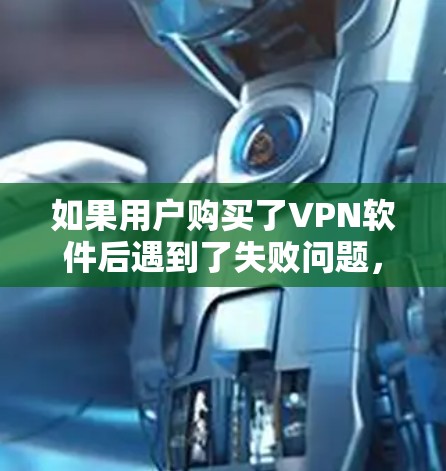 如果用户购买了VPN软件后遇到了失败问题，可能的原因有以下几点