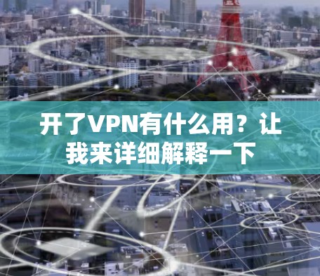 开了VPN有什么用？让我来详细解释一下
