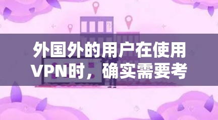 外国外的用户在使用VPN时，确实需要考虑多方面的因素，以确保数据安全、隐私保护和网络安全。以下是详细的建议