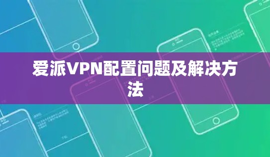 爱派VPN配置问题及解决方法