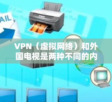 VPN（虚拟网络）和外国电视是两种不同的内容形式，尽管它们都与网络和视频相关。以下是对两者进行的比较