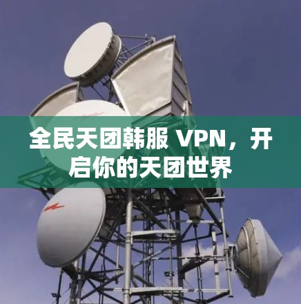 全民天团韩服 VPN，开启你的天团世界