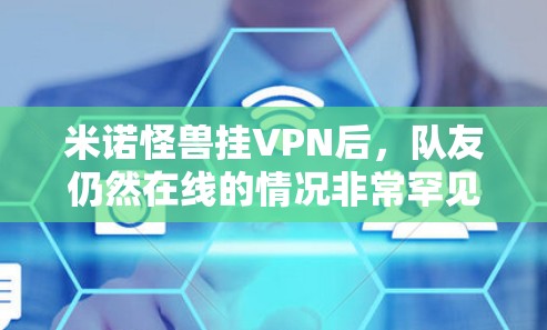 米诺怪兽挂VPN后,队友仍然在线的情况非常罕见,但确实可能发生。以下是一些可能的原因和预防措施 米诺怪兽挂VPN后,队友仍然在线的情况非常罕见,但确实可能发生。以下是一些可能的原因和预防措施