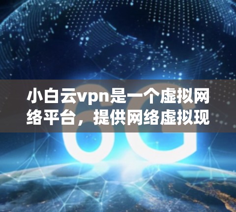 小白云vpn是一个虚拟网络平台，提供网络虚拟现实（VR）服务。它旨在为用户提供一个安全、私密的网络环境，支持用户在虚拟空间中进行游戏、视频会议等互动活动。以下是关于小白云vpn的详细介绍