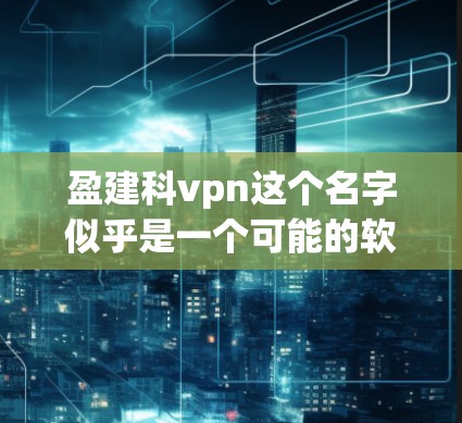 盈建科vpn这个名字似乎是一个可能的软件或游戏的名称，但由于其不常见且没有更多的背景信息，无法确定其合法性和使用合法性。如果你能提供更多背景信息，我可以帮助你进一步确认或了解相关信息