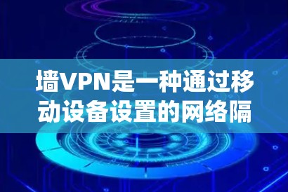 墙VPN是一种通过移动设备设置的网络隔离功能,旨在限制用户通过移动设备进行的信息交流和网络访问。以下是对该问题的系统性分析 墙VPN是一种通过移动设备设置的网络隔离功能,旨在限制用户通过移动设备进行的信息交流和网络访问。以下是对该问题的系统性分析