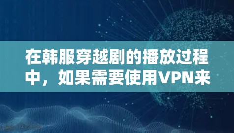 在韩服穿越剧的播放过程中，如果需要使用VPN来调整播放设置，可以按照以下步骤操作