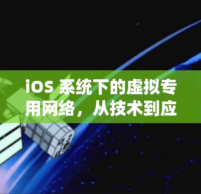 iOS 系统下的虚拟专用网络,从技术到应用的全面探索 iOS 系统下的虚拟专用网络,从技术到应用的全面探索