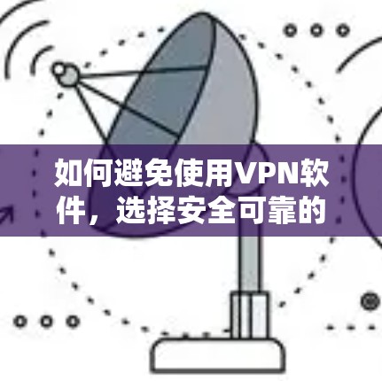 如何避免使用VPN软件,选择安全可靠的安全软件 如何避免使用VPN软件,选择安全可靠的安全软件