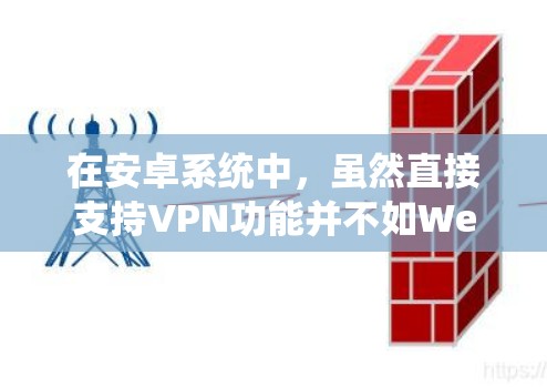 在安卓系统中,虽然直接支持VPN功能并不如Web端或WebOS系统那样直接,但可以通过第三方插件或服务实现VPN功能,包括禁用。以下是详细的步骤和考虑因素 在安卓系统中,虽然直接支持VPN功能并不如Web端或WebOS系统那样直接,但可以通过第三方插件或服务实现VPN功能,包括禁用。以下是详细的步骤和考虑因素