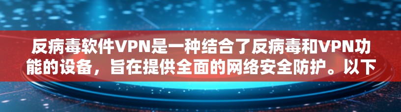 反病毒软件VPN是一种结合了反病毒和VPN功能的设备，旨在提供全面的网络安全防护。以下是其详细说明