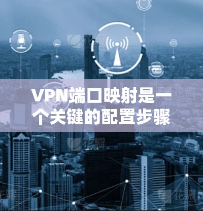 VPN端口映射是一个关键的配置步骤,确保VPN设备与内网和外网服务器正确通信。以下是常见的端口映射建议,帮助您准确配置 VPN端口映射是一个关键的配置步骤,确保VPN设备与内网和外网服务器正确通信。以下是常见的端口映射建议,帮助您准确配置