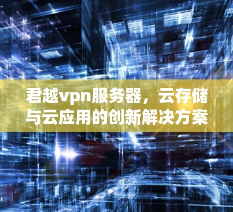 君越vpn服务器，云存储与云应用的创新解决方案