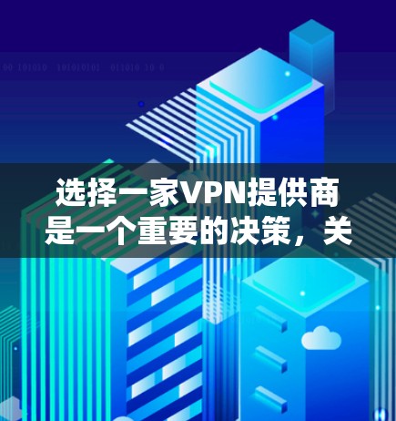 选择一家VPN提供商是一个重要的决策,关键在于综合考虑你的需求、预算、技术要求和设备兼容性。以下是一些综合考虑因素和推荐策略 选择一家VPN提供商是一个重要的决策,关键在于综合考虑你的需求、预算、技术要求和设备兼容性。以下是一些综合考虑因素和推荐策略