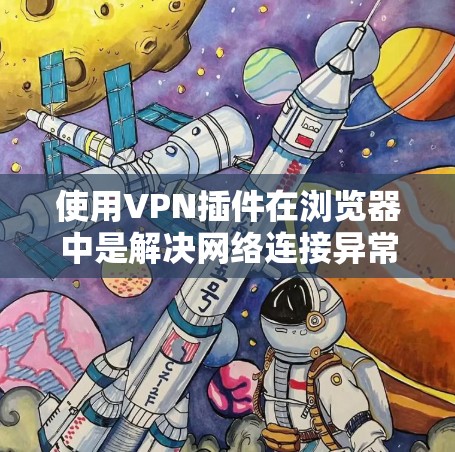 使用VPN插件在浏览器中是解决网络连接异常问题的有效方法。以下是一些步骤指南,帮助你轻松配置和使用VPN 使用VPN插件在浏览器中是解决网络连接异常问题的有效方法。以下是一些步骤指南,帮助你轻松配置和使用VPN