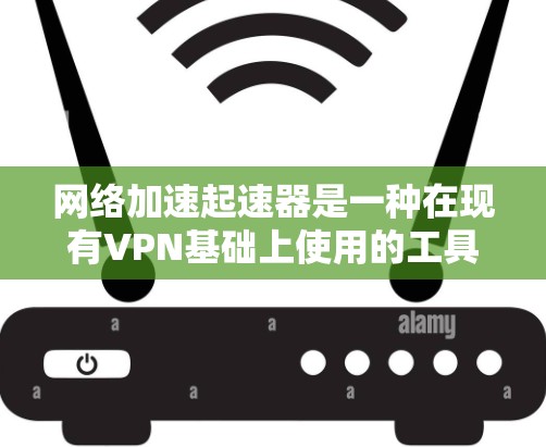 网络加速起速器是一种在现有VPN基础上使用的工具,通过上传自己的服务器来加速网络连接,提升下载速度。以下是关于该工具的详细总结 网络加速起速器是一种在现有VPN基础上使用的工具,通过上传自己的服务器来加速网络连接,提升下载速度。以下是关于该工具的详细总结