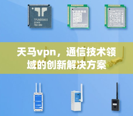 天马vpn，通信技术领域的创新解决方案