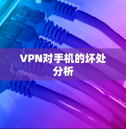 VPN对手机的坏处分析 VPN对手机的坏处分析