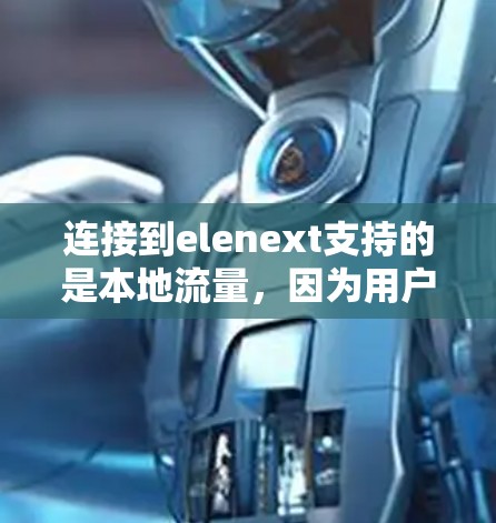 连接到elenext支持的是本地流量，因为用户在目标服务器上进行的是在线操作，而不是通过互联网上传导的数据。以下是详细的步骤说明