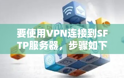 要使用VPN连接到SFTP服务器,步骤如下 要使用VPN连接到SFTP服务器,步骤如下
