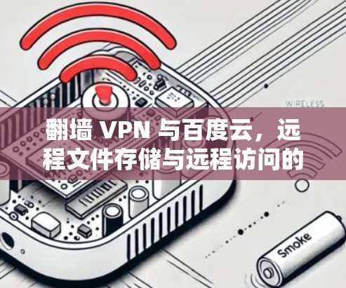 翻墙 VPN 与百度云,远程文件存储与远程访问的高效解决方案 翻墙 VPN 与百度云,远程文件存储与远程访问的高效解决方案