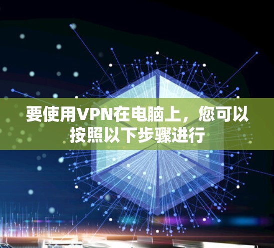 要使用VPN在电脑上，您可以按照以下步骤进行