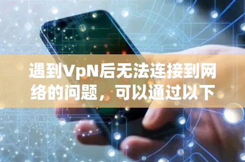 遇到VpN后无法连接到网络的问题，可以通过以下步骤进行排查和解决
