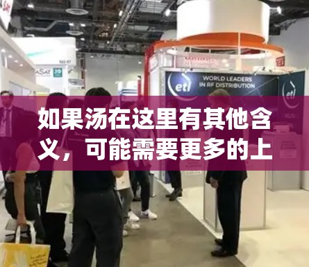 如果汤在这里有其他含义,可能需要更多的上下文来解释。如果您能提供更多的信息或 clarify一下问题,我可能会更好地帮助您! 如果汤在这里有其他含义,可能需要更多的上下文来解释。如果您能提供更多的信息或 clarify一下问题,我可能会更好地帮助您!