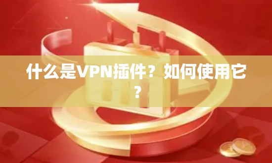 什么是VPN插件？如何使用它？