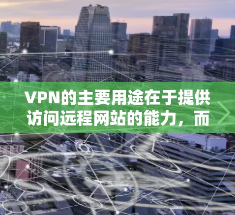 VPN的主要用途在于提供访问远程网站的能力,而非用于获取其他资源或进行攻击。以下是详细分析 VPN的主要用途在于提供访问远程网站的能力,而非用于获取其他资源或进行攻击。以下是详细分析