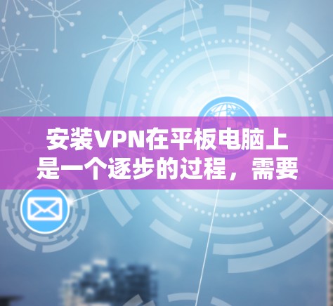 安装VPN在平板电脑上是一个逐步的过程，需要综合考虑多个因素。以下是详细的步骤指南