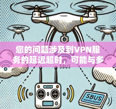 您的问题涉及到VPN服务的延迟超时，可能与多种因素有关。以下是一些可能的原因和解决方法