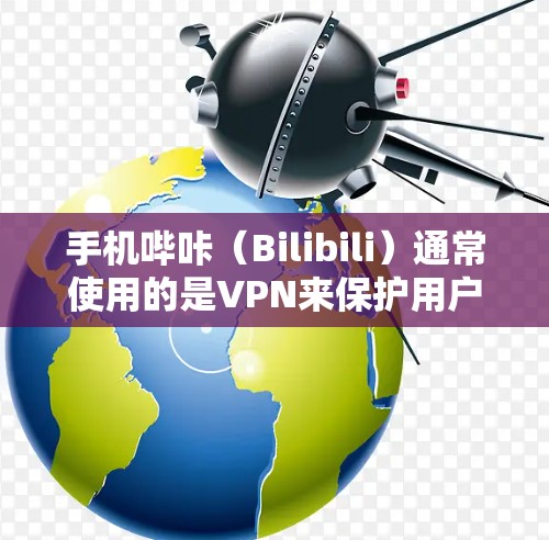 手机哔咔(Bilibili)通常使用的是VPN来保护用户隐私和防止恶意软件的传播。以下是一些常用的VPN服务,供你参考 手机哔咔(Bilibili)通常使用的是VPN来保护用户隐私和防止恶意软件的传播。以下是一些常用的VPN服务,供你参考