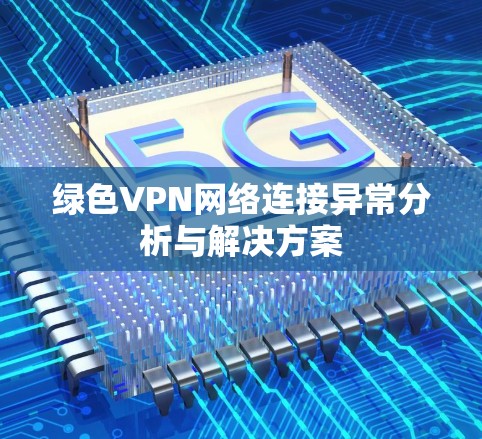 绿色VPN网络连接异常分析与解决方案