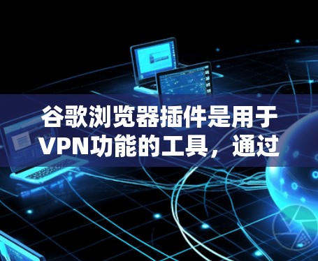 谷歌浏览器插件是用于VPN功能的工具,通过添加脚本,用户可以在特定端口访问Web服务器或本地计算机。以下是详细介绍 谷歌浏览器插件是用于VPN功能的工具,通过添加脚本,用户可以在特定端口访问Web服务器或本地计算机。以下是详细介绍