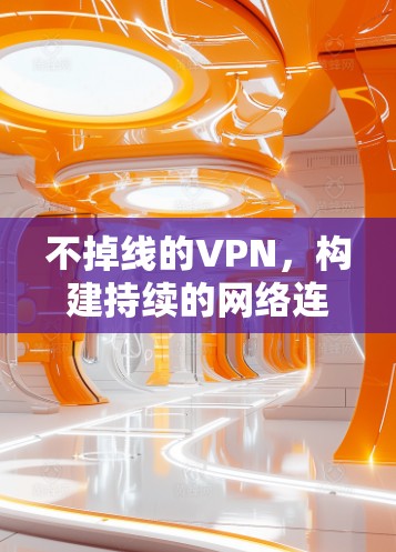 不掉线的VPN，构建持续的网络连接
